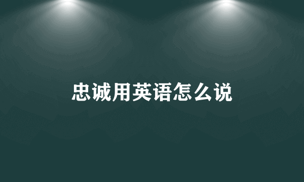 忠诚用英语怎么说