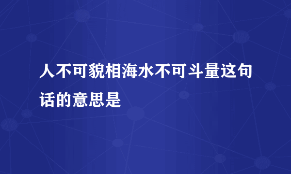 人不可貌相海水不可斗量这句话的意思是