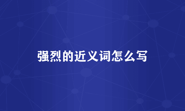 强烈的近义词怎么写