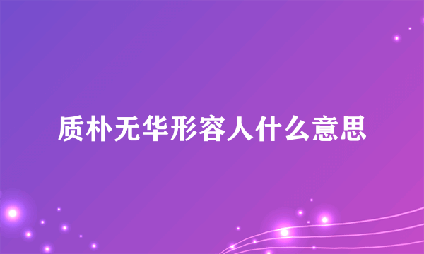 质朴无华形容人什么意思