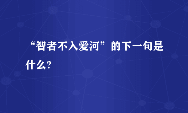“智者不入爱河”的下一句是什么?