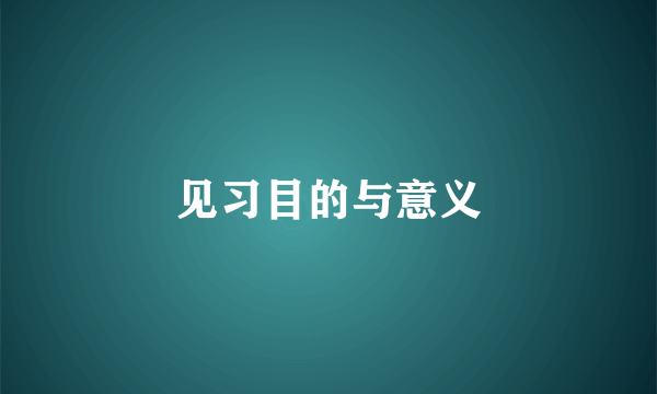 见习目的与意义
