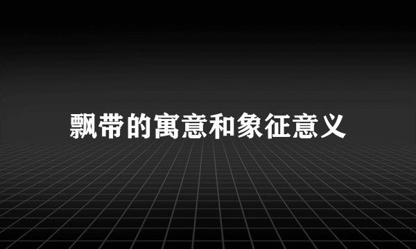 飘带的寓意和象征意义