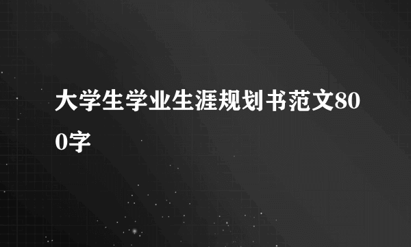 大学生学业生涯规划书范文800字