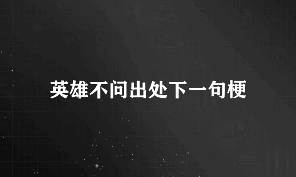 英雄不问出处下一句梗