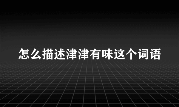 怎么描述津津有味这个词语