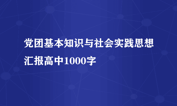 党团基本知识与社会实践思想汇报高中1000字