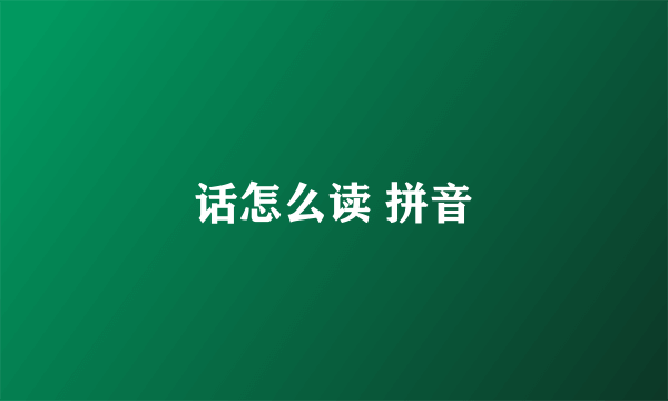 话怎么读 拼音