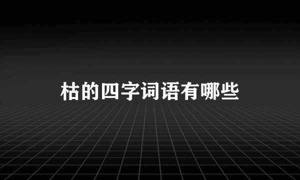 枯的四字词语有哪些