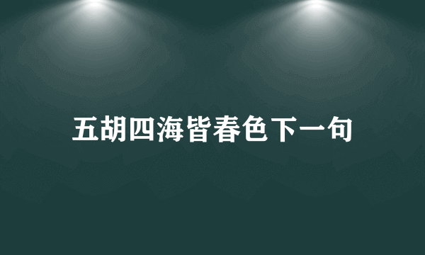 五胡四海皆春色下一句