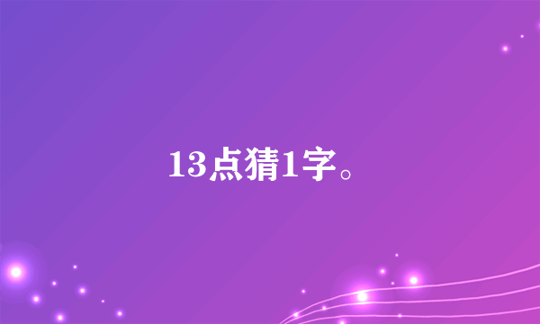 13点猜1字。