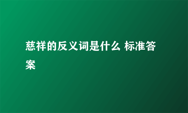 慈祥的反义词是什么 标准答案