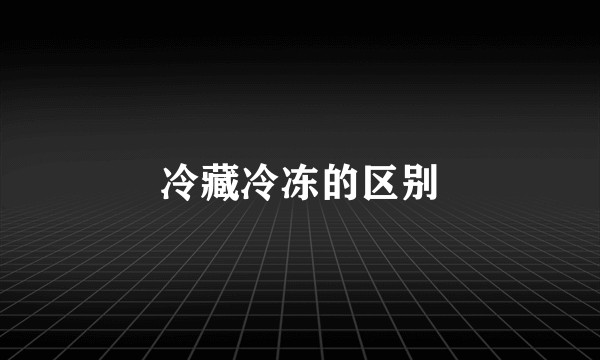 冷藏冷冻的区别