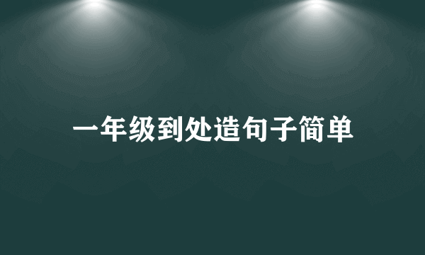 一年级到处造句子简单