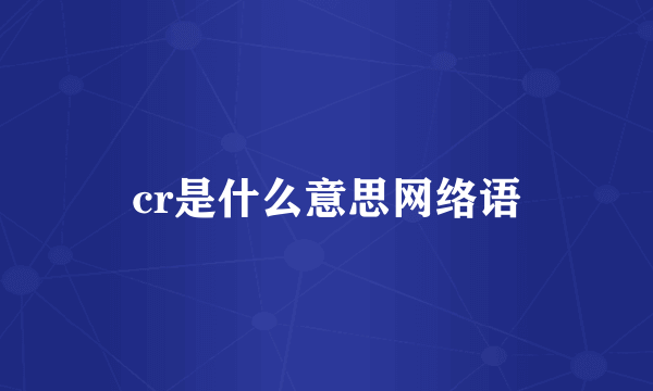 cr是什么意思网络语