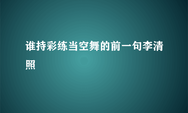 谁持彩练当空舞的前一句李清照