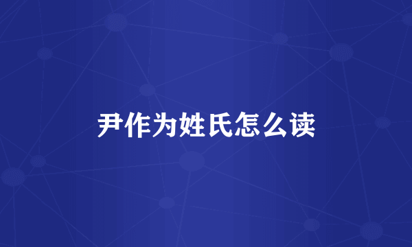 尹作为姓氏怎么读
