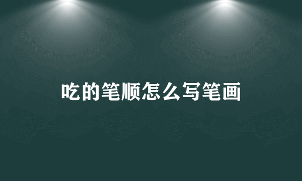 吃的笔顺怎么写笔画