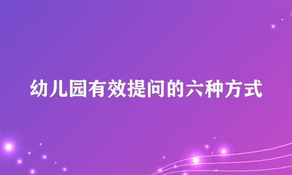 幼儿园有效提问的六种方式