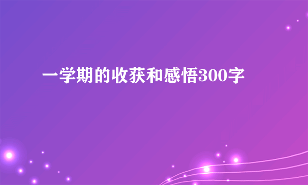 一学期的收获和感悟300字