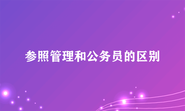 参照管理和公务员的区别