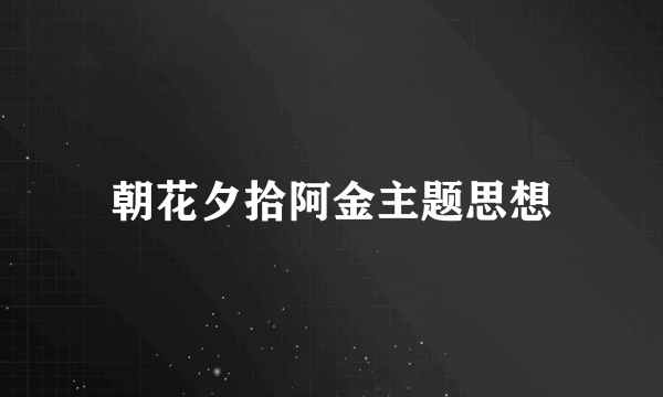 朝花夕拾阿金主题思想