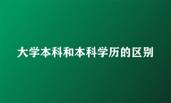 大学本科和本科学历的区别