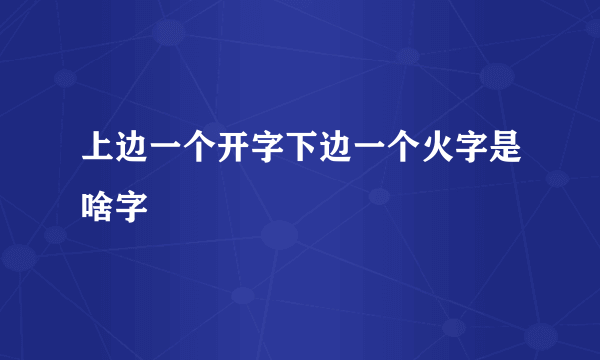 上边一个开字下边一个火字是啥字
