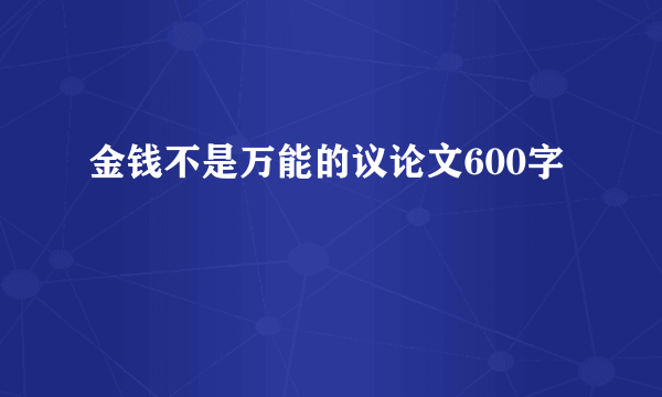 金钱不是万能的议论文600字