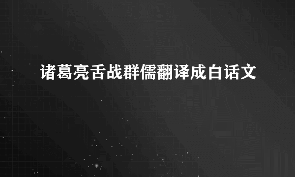 诸葛亮舌战群儒翻译成白话文