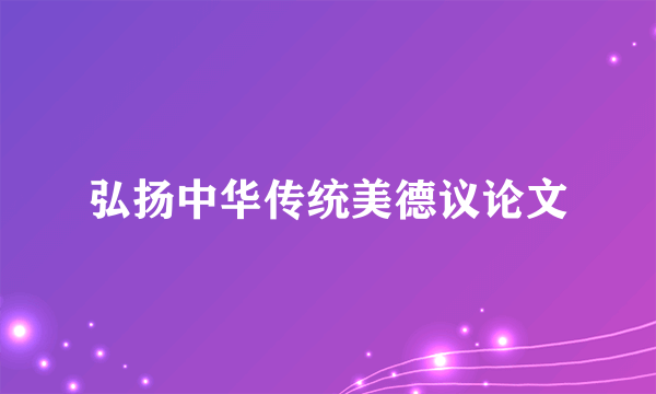 弘扬中华传统美德议论文