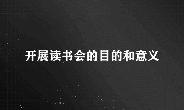 开展读书会的目的和意义