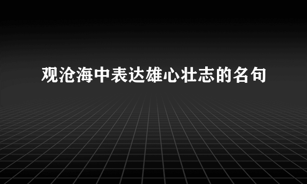 观沧海中表达雄心壮志的名句