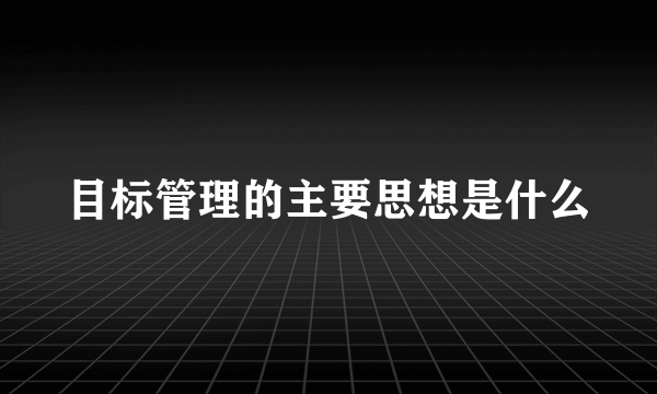 目标管理的主要思想是什么