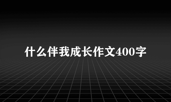 什么伴我成长作文400字