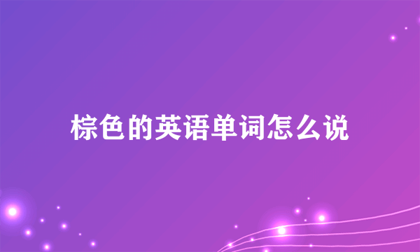 棕色的英语单词怎么说