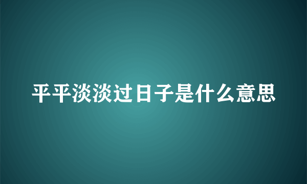 平平淡淡过日子是什么意思