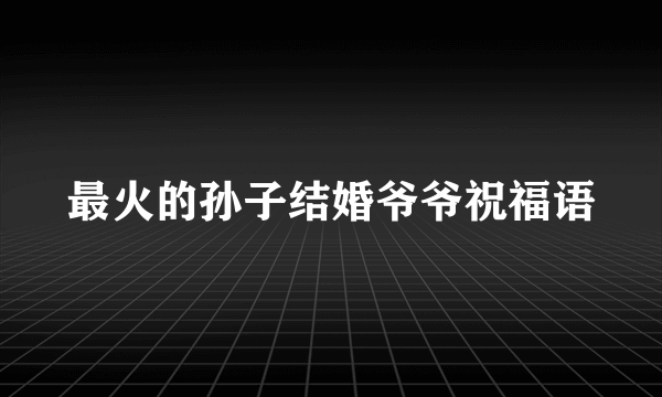 最火的孙子结婚爷爷祝福语