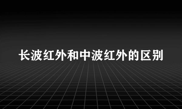 长波红外和中波红外的区别