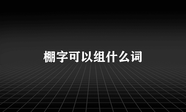 棚字可以组什么词