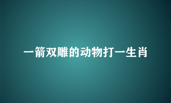 一箭双雕的动物打一生肖