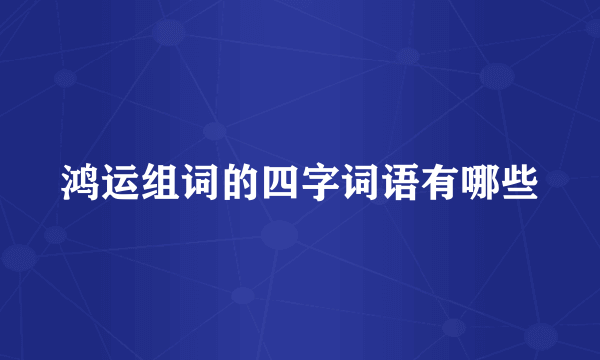 鸿运组词的四字词语有哪些