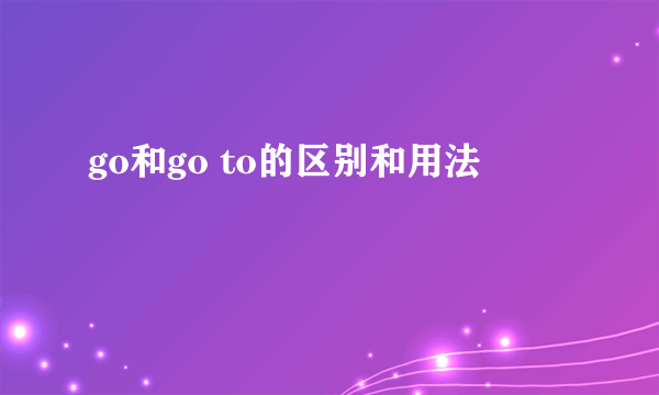 go和go to的区别和用法