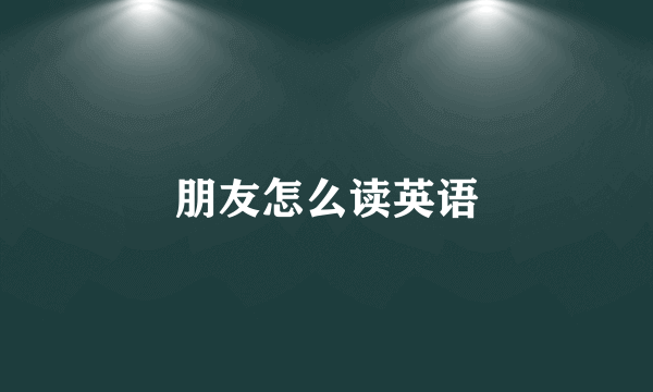朋友怎么读英语