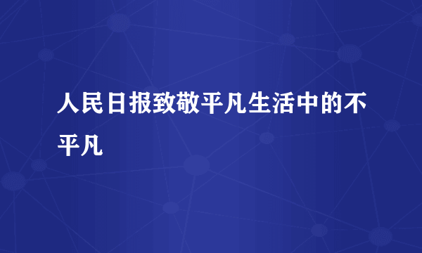 人民日报致敬平凡生活中的不平凡