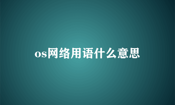 os网络用语什么意思