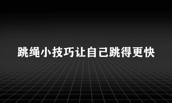 跳绳小技巧让自己跳得更快