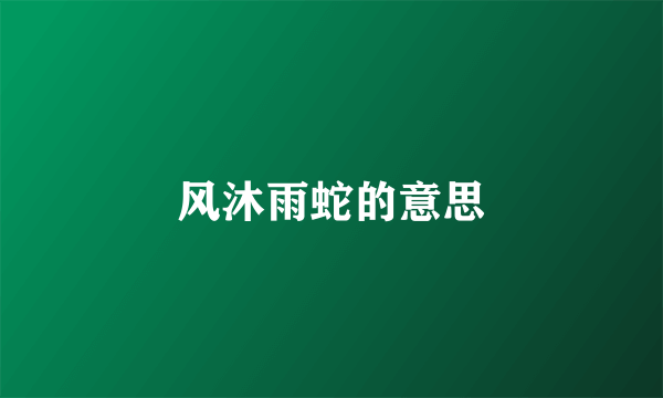 风沐雨蛇的意思
