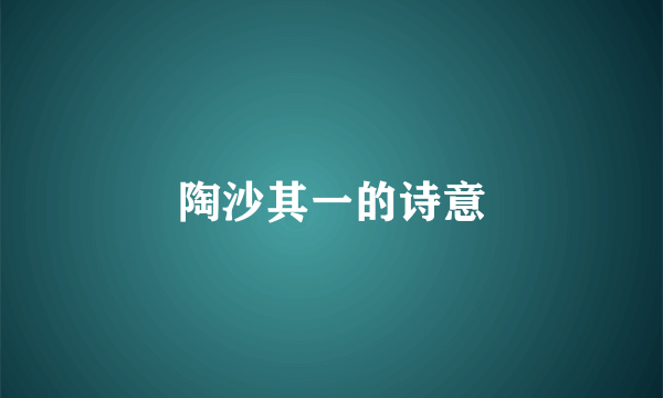 陶沙其一的诗意
