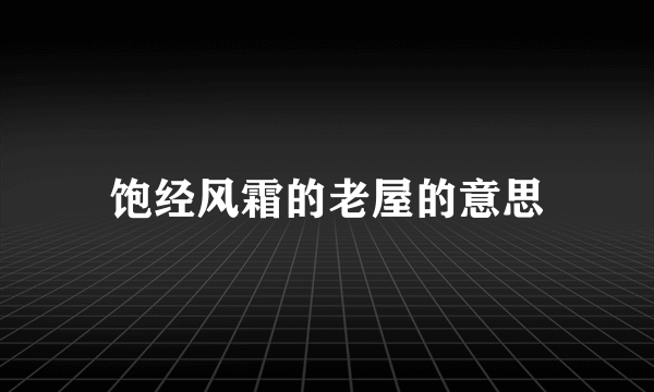饱经风霜的老屋的意思